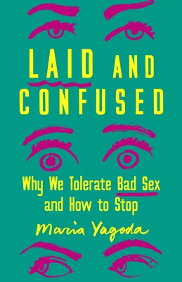 Laid and Confused: Why We Tolerate Bad Sex and How to Stop - Maria Yagoda