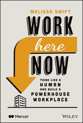 Work Here Now: Think Like a Human and Build a Powerhouse Workplace - Melissa Swift