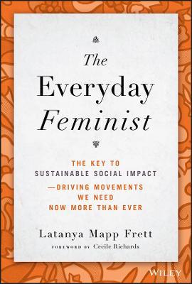 The Everyday Feminist: The Key to Sustainable Social Impact -- Driving Movements We Need Now More Than Ever - Latanya Mapp Frett