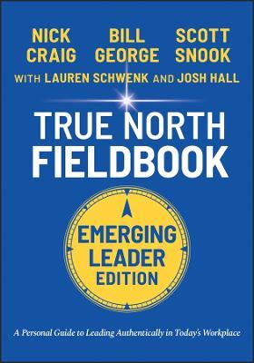 True North Fieldbook, Emerging Leader Edition: The Emerging Leader's Guide to Leading Authentically in Today's Workplace - Bill George