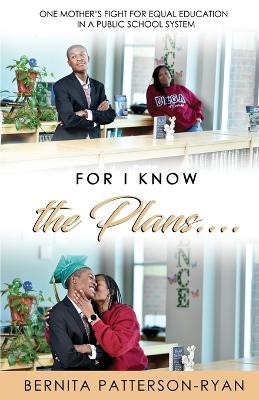 For I Know The Plans: One Mother's Fight For Equal Education In a Public School System - Bernita Patterson-ryan