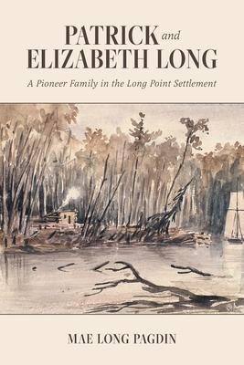 Patrick and Elizabeth Long: A Pioneer Family in the Long Point Settlement - Mae Long Pagdin