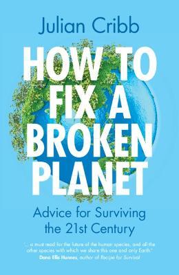 How to Fix a Broken Planet: Advice for Surviving the 21st Century - Julian Cribb