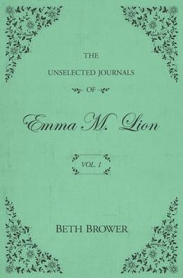 The Unselected Journals of Emma M. Lion: Vol. 1 - Beth Brower