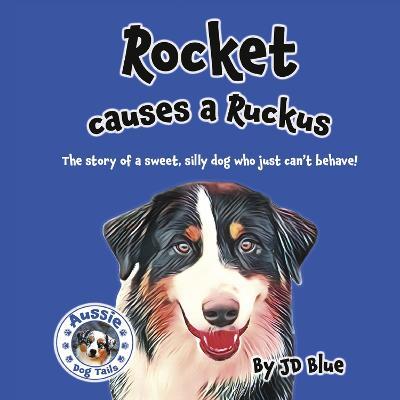 Rocket Causes a Ruckus: The Story of a Sweet, Silly Dog Who Just Can't Behave! - Jd Blue