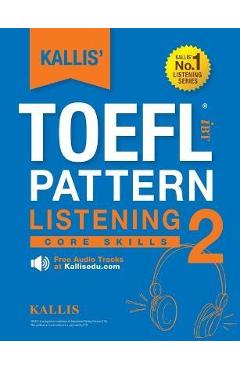 Coperta cărții 'KALLIS' TOEFL iBT Pattern Listening 2: Core Skills (College Test Prep 2016 + Study Guide Book + Practice Test + Skill'