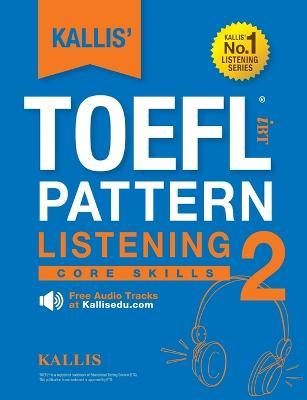 KALLIS' TOEFL iBT Pattern Listening 2: Core Skills (College Test Prep 2016 + Study Guide Book + Practice Test + Skill Building - TOEFL iBT 2016) - Kallis