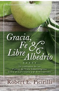 Gracia, Fe & Libre Albedrio: Un Contraste de Los Puntos de Vista Soteriologicos Entre El Calvinismo Y El Arminianismo - Robert E. Picirilli