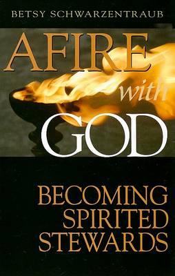 Afire with God: Becoming Spirited Stewards - Betsy Schwartzentraub