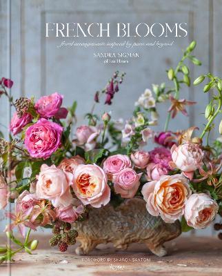 French Blooms: Floral Arrangements Inspired by Paris and Beyond - Sandra Sigman Of Les Fleurs