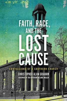 Faith, Race, and the Lost Cause: Confessions of a Southern Church - Christopher Alan Graham