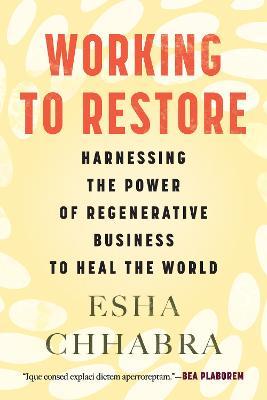 Working to Restore: Harnessing the Power of Regenerative Business to Heal the World - Esha Chhabra