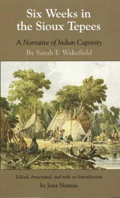 Six Weeks in the Sioux Tepees: A Narrative of Indian Captivity - Sarah F. Wakefield