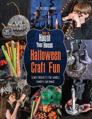 How to Haunt Your House Halloween Craft Fun: Scary Projects the Whole Family Can Make - Lynne Mitchell