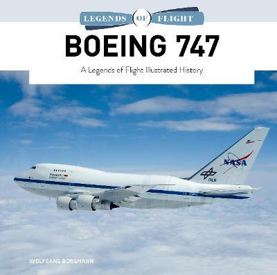 Boeing 747: A Legends of Flight Illustrated History - Wolfgang Borgmann