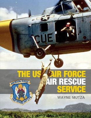 The US Air Force Air Rescue Service: An Illustrated History - Wayne Mutza