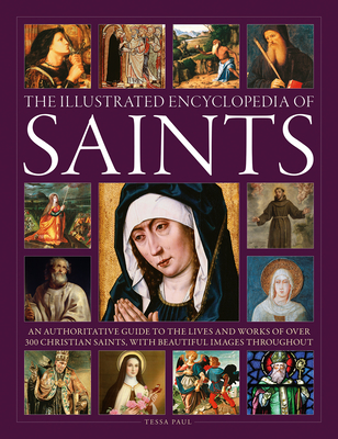 The Illustrated Encyclopedia of Saints: An Authoritative Guide to the Lives and Works of Over 300 Christian Saints - Tessa Paul