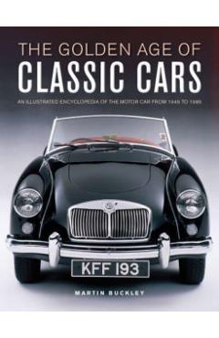 The Golden Age of Classic Cars: An Illustrated Encyclopedia of the Motor Car from 1945 to 1985 - Martin Buckley