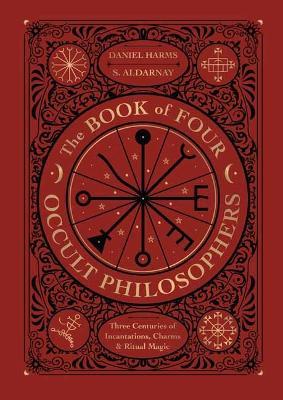 The Book of Four Occult Philosophers: Three Centuries of Incantations, Charms & Ritual Magic - Daniel Harms
