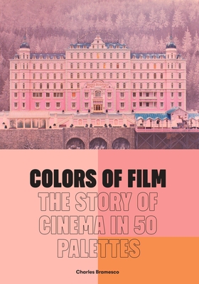 Colors of Film: The Story of Cinema in 50 Palettes - Charles Bramesco