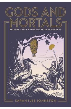 Gods and Mortals: Ancient Greek Myths for Modern Readers - Sarah Iles Johnston