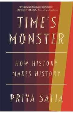 Coperta cărții 'Time's Monster: How History Makes History - Priya Satia'