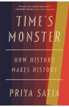 Time's Monster: How History Makes History - Priya Satia