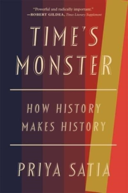 Time's Monster: How History Makes History - Priya Satia