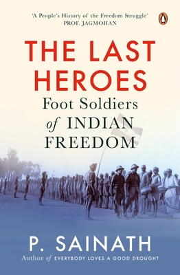 The Last Heroes: Foot Soldiers of Indian Freedom - P. Sainath