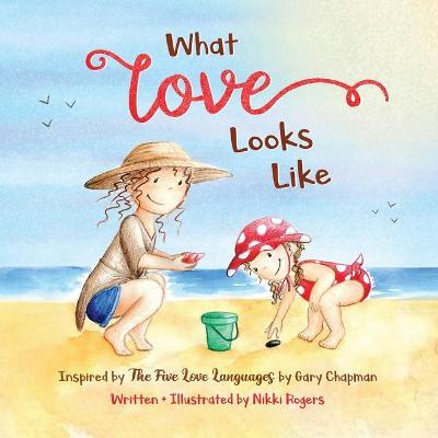 What Love Looks Like: Inspired by The Five Love Languages by Gary Chapman - Nikki Rogers