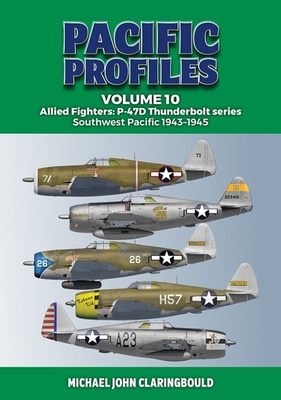 Pacific Profiles Volume 10: Allied Fighters: P-47d Thunderbolt Series Southwest Pacific 1943-1945 - Michael Claringbould