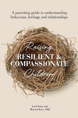 Raising Resilient and Compassionate Children: A Parenting Guide to Understanding Behaviour, Feelings and Relationships - Marion Rose