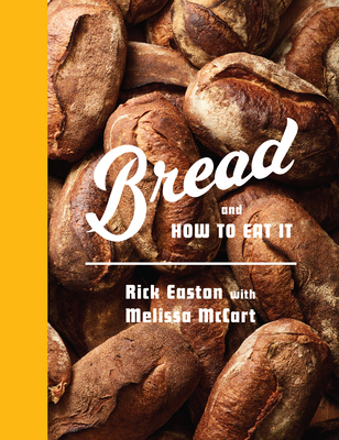 Bread and How to Eat It: A Cookbook - Rick Easton