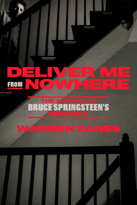 Deliver Me from Nowhere: The Making of Bruce Springsteen's Nebraska - Warren Zanes
