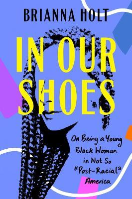 In Our Shoes: On Being a Young Black Woman in Not-So Post-Racial America - Brianna Holt