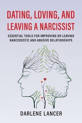 Dating, Loving, and Leaving a Narcissist: Essential Tools for Improving or Leaving Narcissistic and Abusive Relationships - Darlene A. Lancer