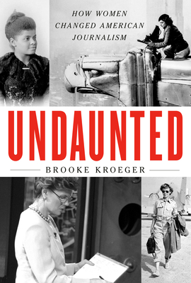 Undaunted: How Women Changed American Journalism - Brooke Kroeger