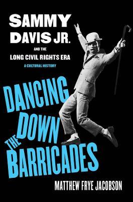 Dancing Down the Barricades: Sammy Davis Jr. and the Long Civil Rights Era - Matthew Frye Jacobson