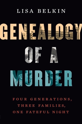 Genealogy of a Murder: Four Generations, Three Families, One Fateful Night - Lisa Belkin