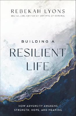 Building a Resilient Life: How Adversity Awakens Strength, Hope, and Meaning - Rebekah Lyons