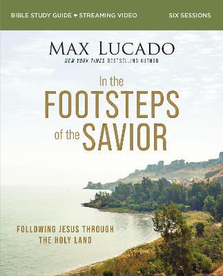 In the Footsteps of the Savior Bible Study Guide Plus Streaming Video: Following Jesus Through the Holy Land - Max Lucado