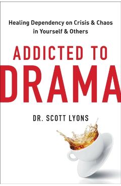 Addicted to Drama: Healing Dependency on Crisis and Chaos in Yourself and Others - Scott Lyons
