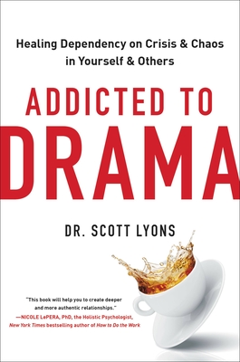 Addicted to Drama: Healing Dependency on Crisis and Chaos in Yourself and Others - Scott Lyons