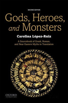 Gods, Heroes, and Monsters: A Sourcebook of Greek, Roman, and Near Eastern Myths in Translation - Carolina López-ruiz