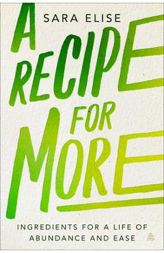 Coperta cărții 'A Recipe for More: Ingredients for a Life of Abundance and Ease - Sara Elise'