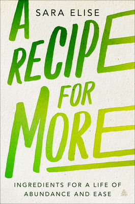 A Recipe for More: Ingredients for a Life of Abundance and Ease - Sara Elise