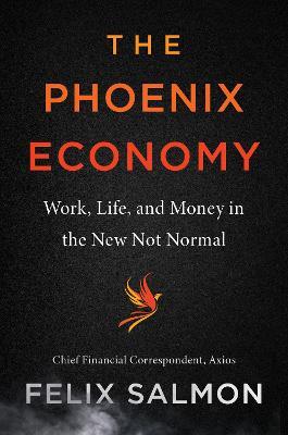 The Phoenix Economy: Work, Life, and Money in the New Not Normal - Felix Salmon