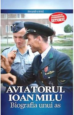 Coperta cărții Aviatorul Ioan Milu. Biografia unui as - Alexandru Arma