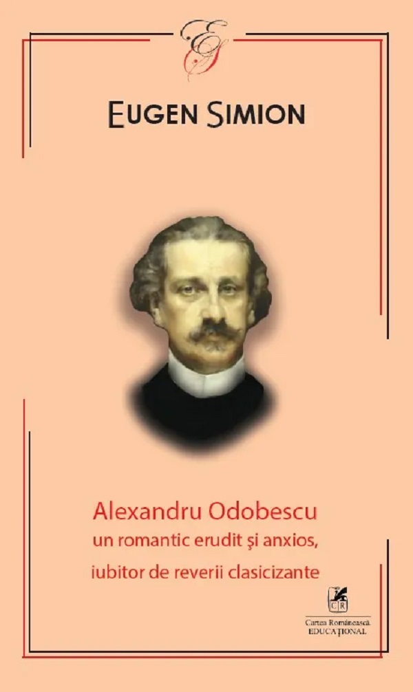 Alexandru Odobescu. Un romantic erudit si anxios, iubitor de reverii clasicizante - Eugen Simion