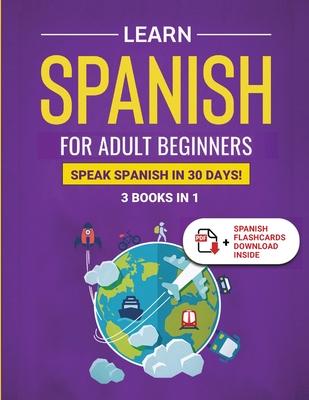Learn Spanish For Adult Beginners: 3 Books in 1: Speak Spanish In 30 Days! - Explore Towin
